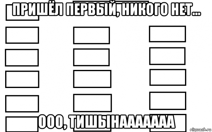 пришёл первый, никого нет... ооо, тишынааааааа, Мем  Мой класс