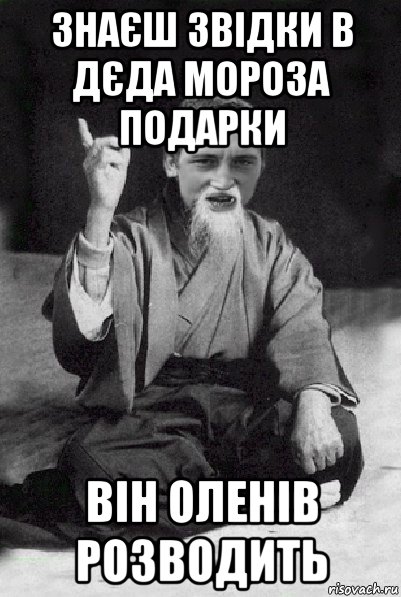 знаєш звідки в дєда мороза подарки він оленів розводить, Мем Мудрий паца