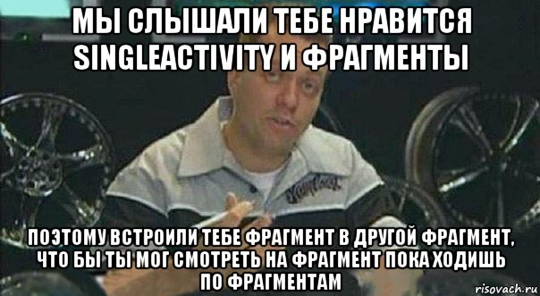 мы слышали тебе нравится singleactivity и фрагменты поэтому встроили тебе фрагмент в другой фрагмент, что бы ты мог смотреть на фрагмент пока ходишь по фрагментам, Мем Мы встроили