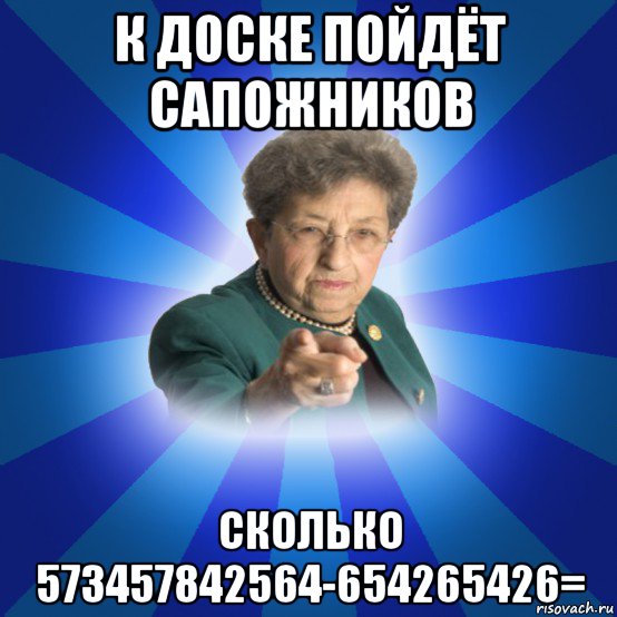 к доске пойдёт сапожников сколько 573457842564-654265426=