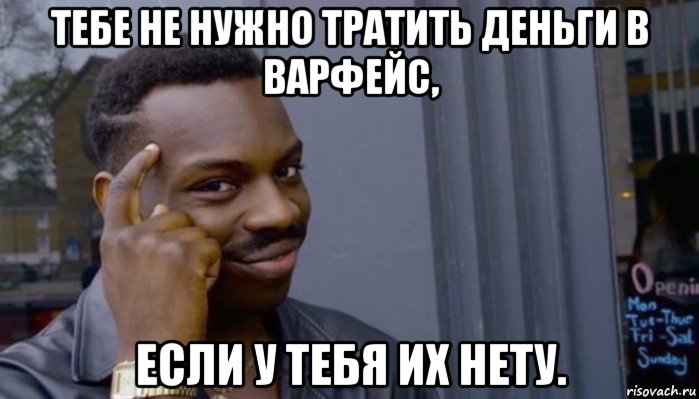 тебе не нужно тратить деньги в варфейс, если у тебя их нету., Мем Не делай не будет