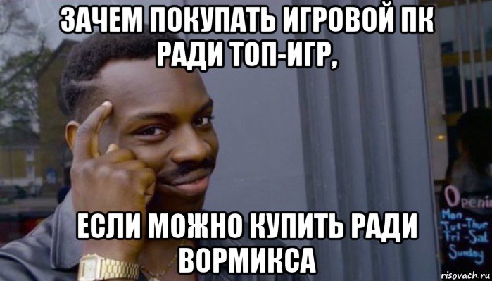 зачем покупать игровой пк ради топ-игр, если можно купить ради вормикса, Мем Не делай не будет