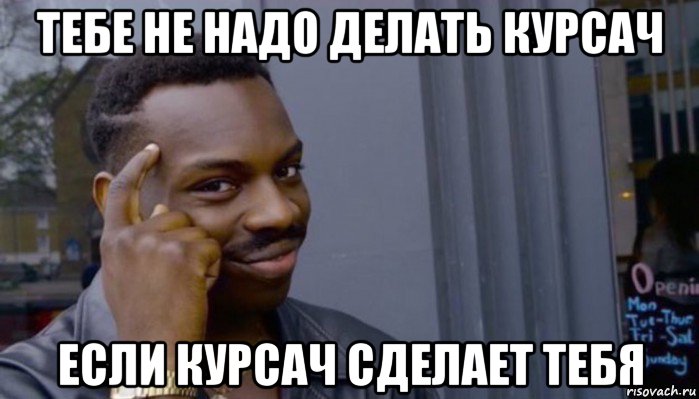 тебе не надо делать курсач если курсач сделает тебя, Мем Не делай не будет