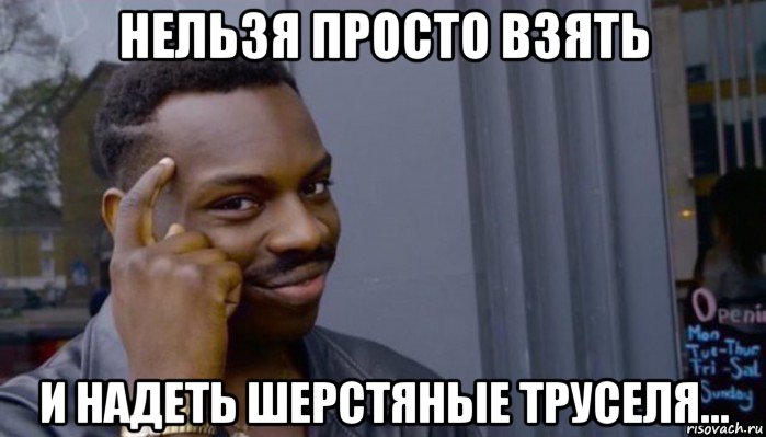 нельзя просто взять и надеть шерстяные труселя..., Мем Не делай не будет