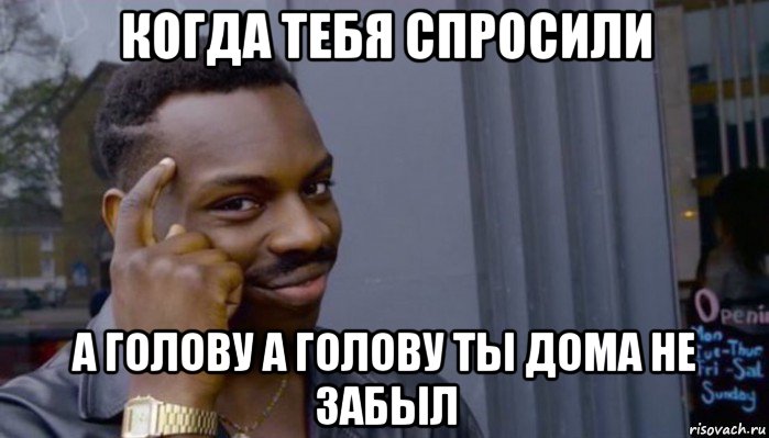 когда тебя спросили а голову а голову ты дома не забыл, Мем Не делай не будет