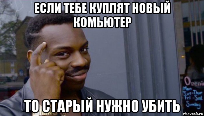 если тебе куплят новый комьютер то старый нужно убить, Мем Не делай не будет