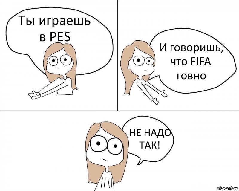 Ты играешь в PES И говоришь, что FIFA говно НЕ НАДО ТАК!, Комикс Не надо так