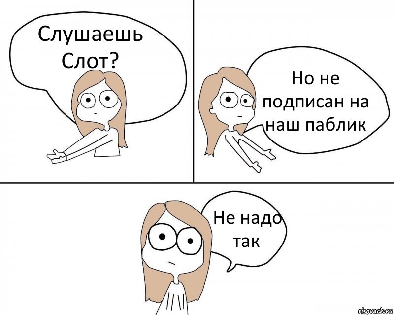 Слушаешь Слот? Но не подписан на наш паблик Не надо так, Комикс Не надо так