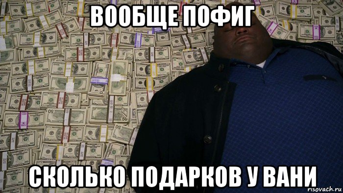 вообще пофиг сколько подарков у вани