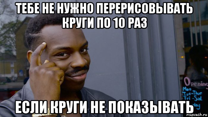 тебе не нужно перерисовывать круги по 10 раз если круги не показывать