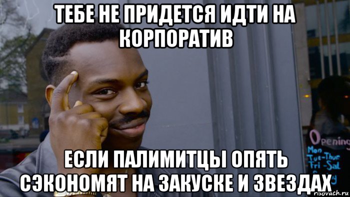 тебе не придется идти на корпоратив если палимитцы опять сэкономят на закуске и звездах