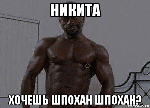 никита хочешь шпохан шпохан?