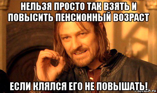 нельзя просто так взять и повысить пенсионный возраст если клялся его не повышать!, Мем Нельзя просто так взять и (Боромир мем)