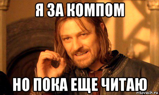 я за компом но пока еще читаю, Мем Нельзя просто так взять и (Боромир мем)