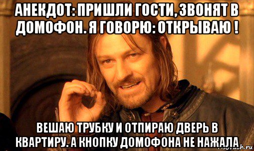 анекдот: пришли гости, звонят в домофон. я говорю: открываю ! вешаю трубку и отпираю дверь в квартиру. а кнопку домофона не нажала, Мем Нельзя просто так взять и (Боромир мем)