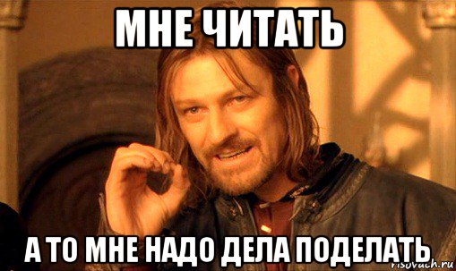 мне читать а то мне надо дела поделать, Мем Нельзя просто так взять и (Боромир мем)