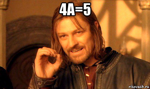 4а=5 , Мем Нельзя просто так взять и (Боромир мем)
