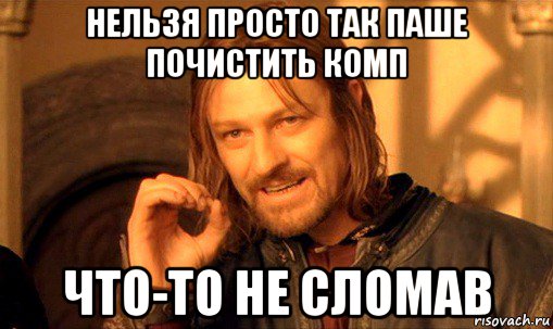 нельзя просто так паше почистить комп что-то не сломав, Мем Нельзя просто так взять и (Боромир мем)