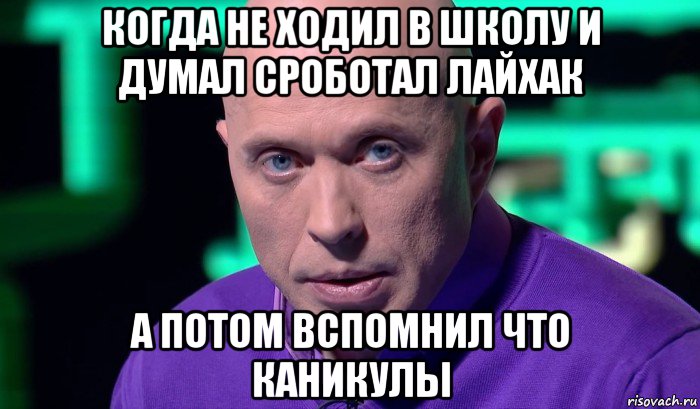 когда не ходил в школу и думал сроботал лайхак а потом вспомнил что каникулы, Мем Необъяснимо но факт