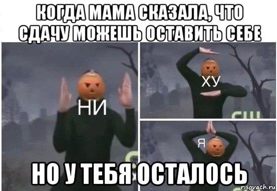 когда мама сказала, что сдачу можешь оставить себе но у тебя осталось, Мем  Ни ху Я