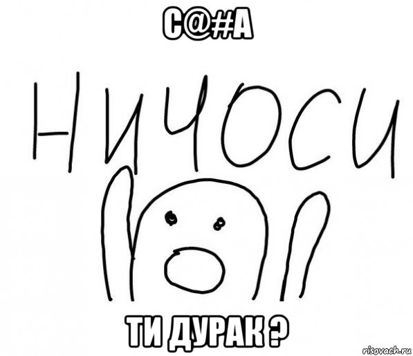 с@#а ти дурак ?, Мем  Ничоси