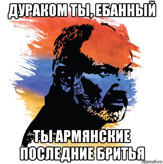 дураком ты, ебанный ты армянские последние бритья