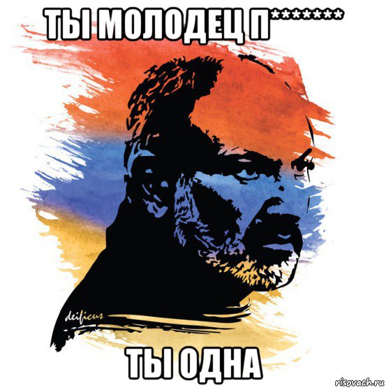 ты молодец п******* ты одна