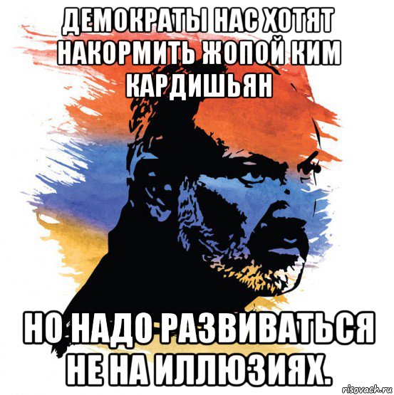 демократы нас хотят накормить жопой ким кардишьян но надо развиваться не на иллюзиях.