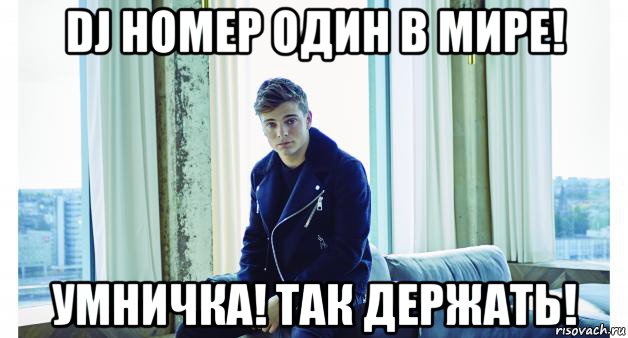 dj номер один в мире! умничка! так держать!