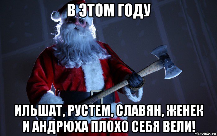 в этом году ильшат, рустем, славян, женек и андрюха плохо себя вели!