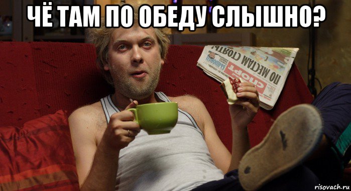 чё там по обеду слышно? 