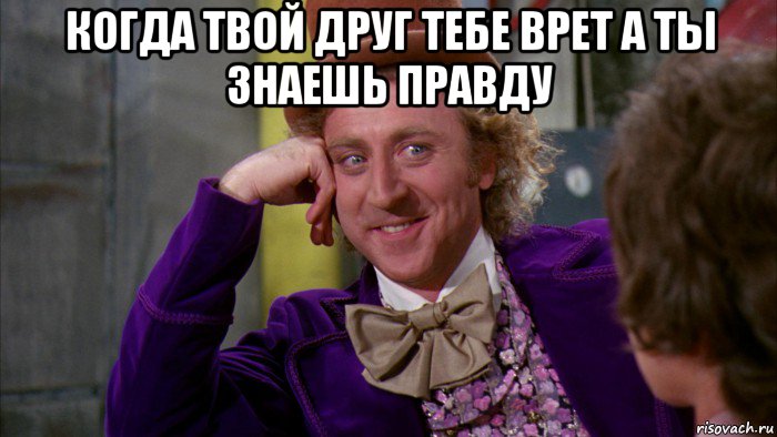 когда твой друг тебе врет а ты знаешь правду , Мем Ну давай расскажи (Вилли Вонка)