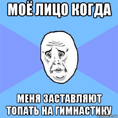 моё лицо когда меня заставляют топать на гимнастику, Мем Okay face