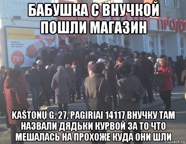 бабушка с внучкой пошли магазин kaštonų g. 27, pagiriai 14117 внучку там назвали дядьки курвой за то что мешалась на прохоже куда они шли