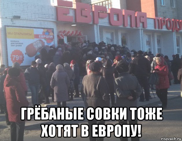  грёбаные совки тоже хотят в европу!