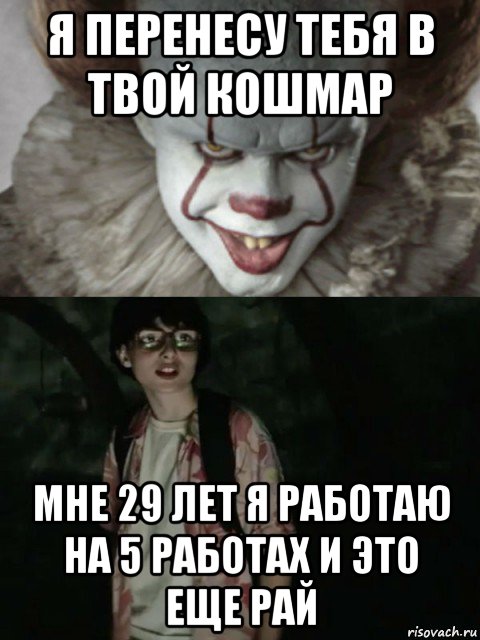 я перенесу тебя в твой кошмар мне 29 лет я работаю на 5 работах и это еще рай, Мем  ОНО