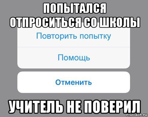 попытался отпроситься со школы учитель не поверил, Мем Отменить Помощь Повторить попытку