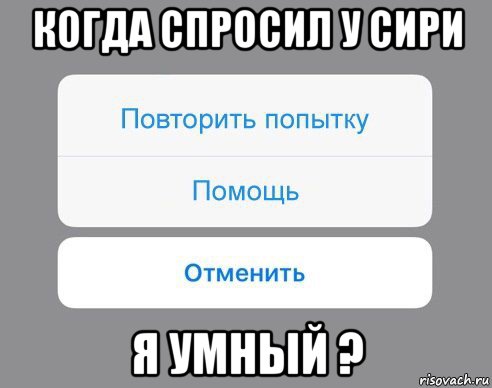 когда спросил у сири я умный ?, Мем Отменить Помощь Повторить попытку