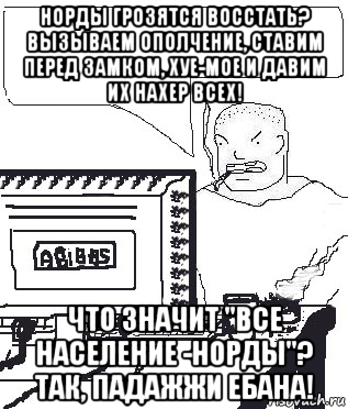 норды грозятся восстать? вызываем ополчение, ставим перед замком, хуе-мое и давим их нахер всех! что значит "все население -норды"? так, падажжи ебана!, Мем Падажжи