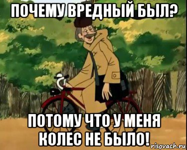 почему вредный был? потому что у меня колес не было!, Мем Печкин и велосипед