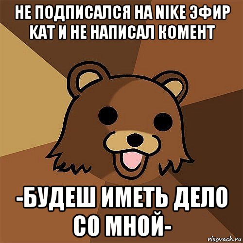 не подписался на nike эфир kat и не написал комент -будеш иметь дело со мной-, Мем Педобир