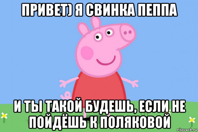 привет) я свинка пеппа и ты такой будешь, если не пойдёшь к поляковой, Мем Пеппа