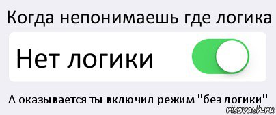 Когда непонимаешь где логика Нет логики А оказывается ты включил режим "без логики", Комикс Переключатель