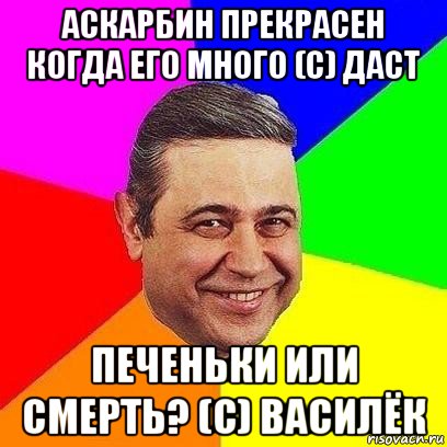 аскарбин прекрасен когда его много (с) даст печеньки или смерть? (с) василёк, Мем Петросяныч