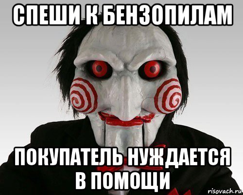 спеши к бензопилам покупатель нуждается в помощи
