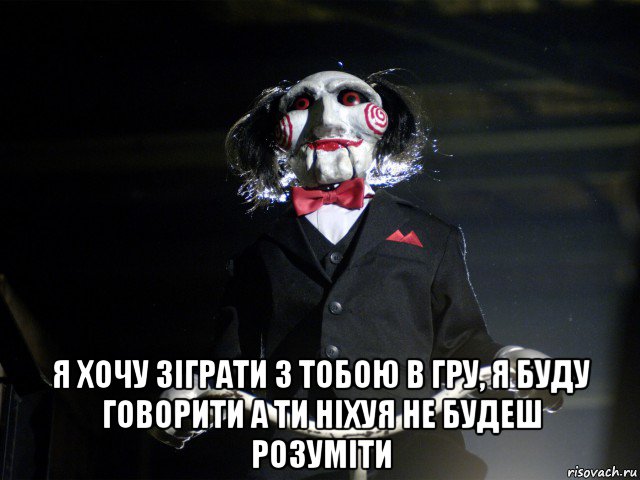  я хочу зіграти з тобою в гру, я буду говорити а ти ніхуя не будеш розуміти, Мем Пила