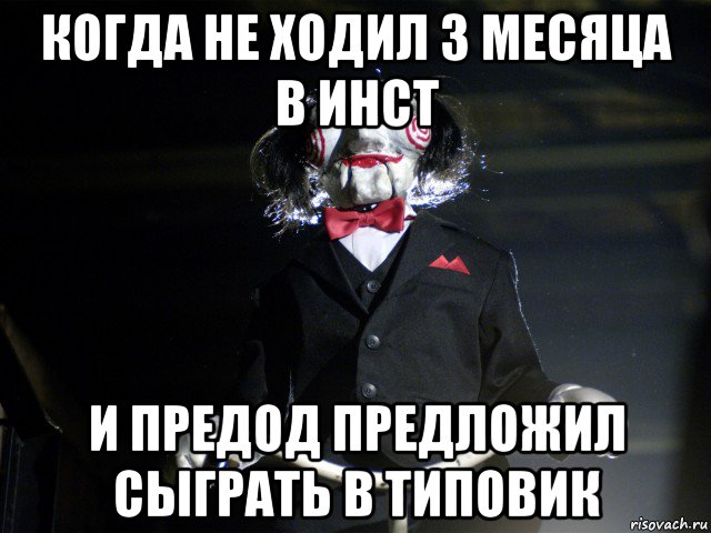 когда не ходил 3 месяца в инст и предод предложил сыграть в типовик, Мем Пила