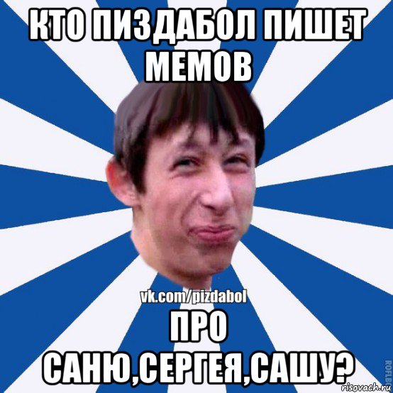 кто пиздабол пишет мемов про саню,сергея,сашу?, Мем Пиздабол типичный вк