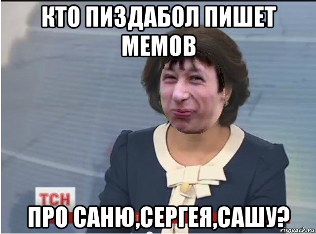 кто пиздабол пишет мемов про саню,сергея,сашу?
