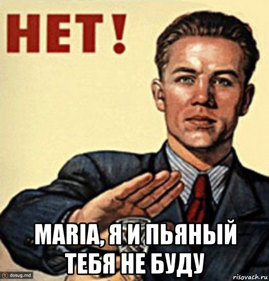 maria, я и пьяный тебя не буду